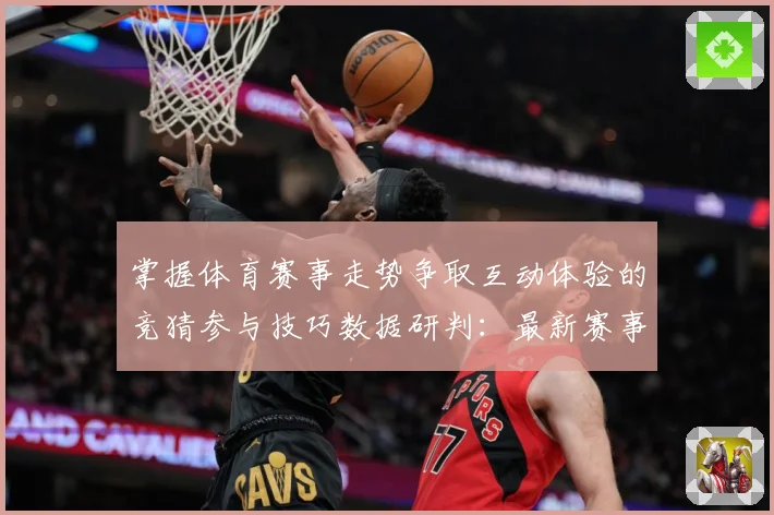 掌握体育赛事走势争取互动体验的竞猜参与技巧数据研判：最新赛事动态与深度分析