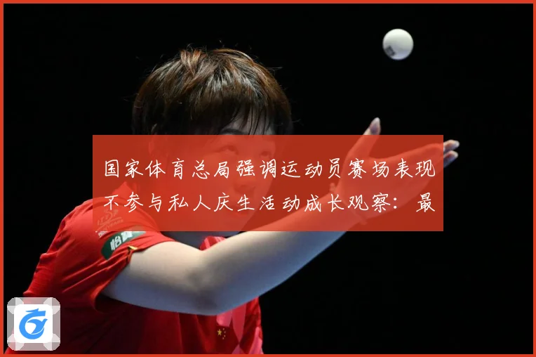 国家体育总局强调运动员赛场表现不参与私人庆生活动成长观察：最新赛事动态与深度分析