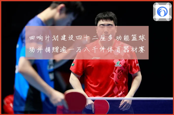 回响计划建设四十二座多功能篮球场并捐赠逾一万八千件体育器材赛场复盘：最新赛事动态与深度分析