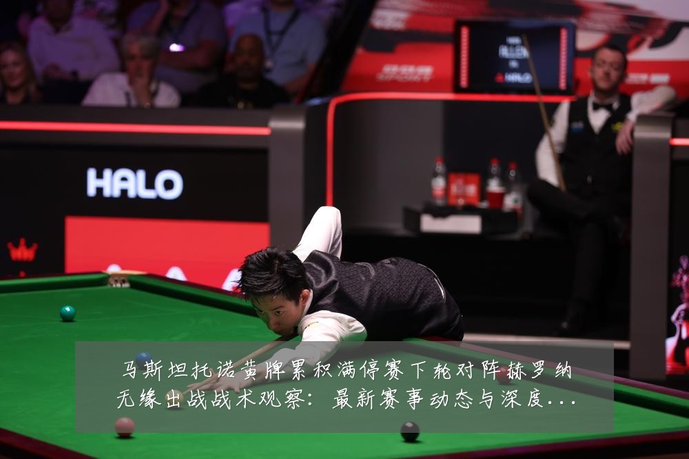 马斯坦托诺黄牌累积满停赛下轮对阵赫罗纳无缘出战战术观察：最新赛事动态与深度分析