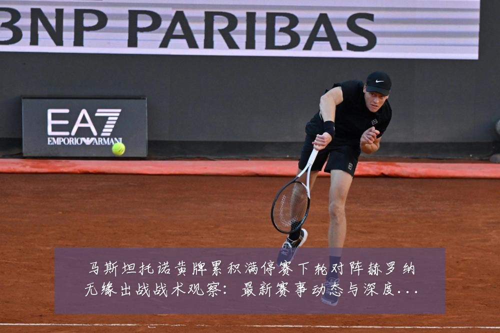 马斯坦托诺黄牌累积满停赛下轮对阵赫罗纳无缘出战战术观察：最新赛事动态与深度分析