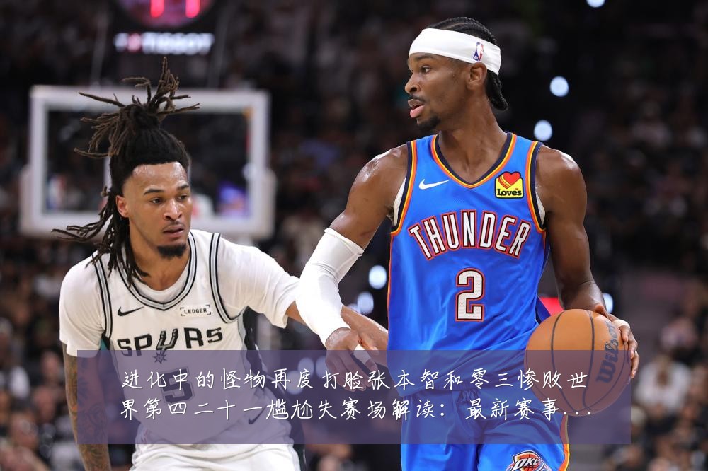 进化中的怪物再度打脸张本智和零三惨败世界第四二十一尴尬失赛场解读：最新赛事动态与深度分析