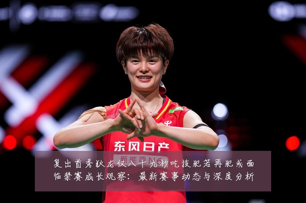 复出首秀狄龙仅八十九秒吃技犯若再犯或面临禁赛成长观察：最新赛事动态与深度分析