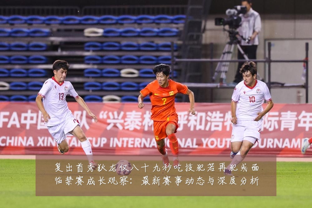 复出首秀狄龙仅八十九秒吃技犯若再犯或面临禁赛成长观察：最新赛事动态与深度分析