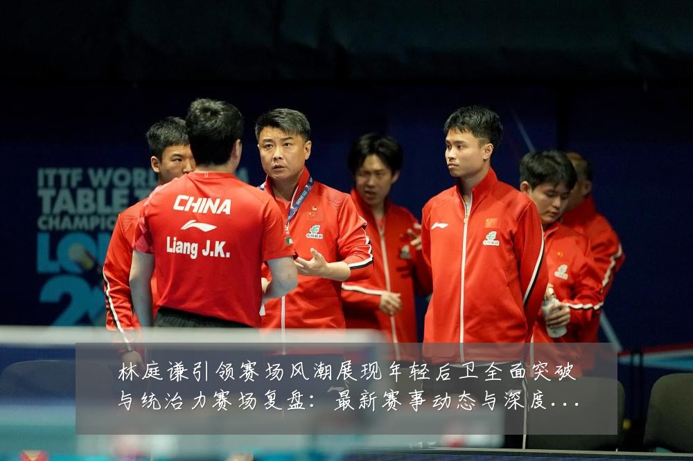 林庭谦引领赛场风潮展现年轻后卫全面突破与统治力赛场复盘：最新赛事动态与深度分析