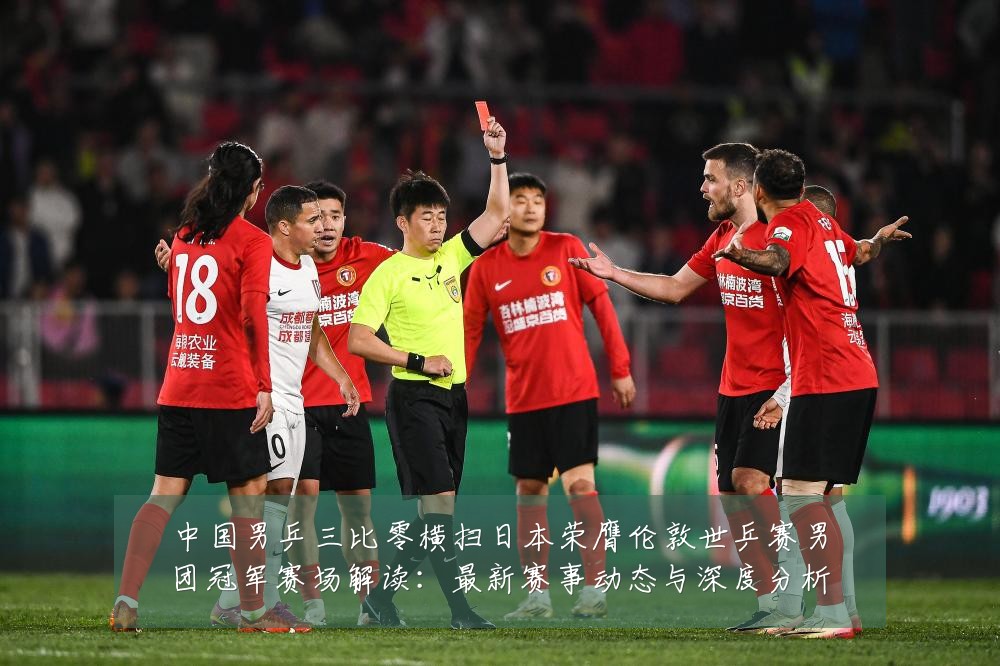 中国男乒三比零横扫日本荣膺伦敦世乒赛男团冠军赛场解读：最新赛事动态与深度分析